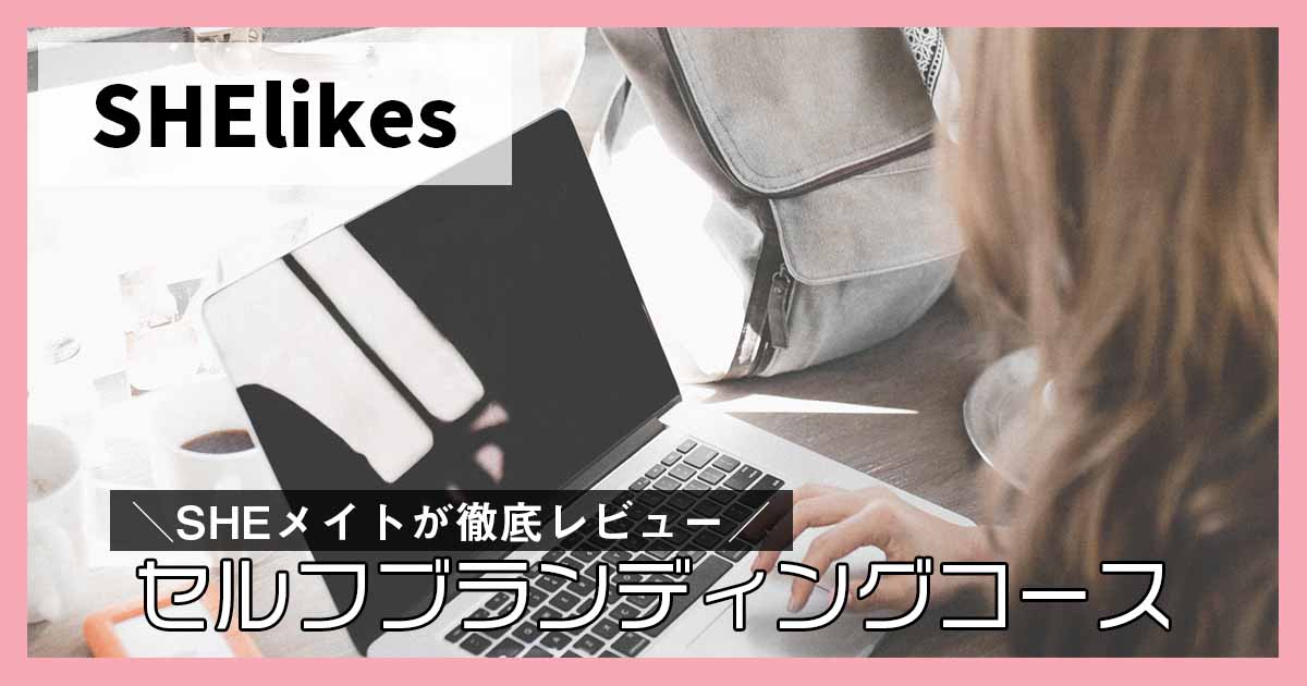 SHEメイトがSHElikes(シーライクス)セルフブランディングコースを徹底レビュー