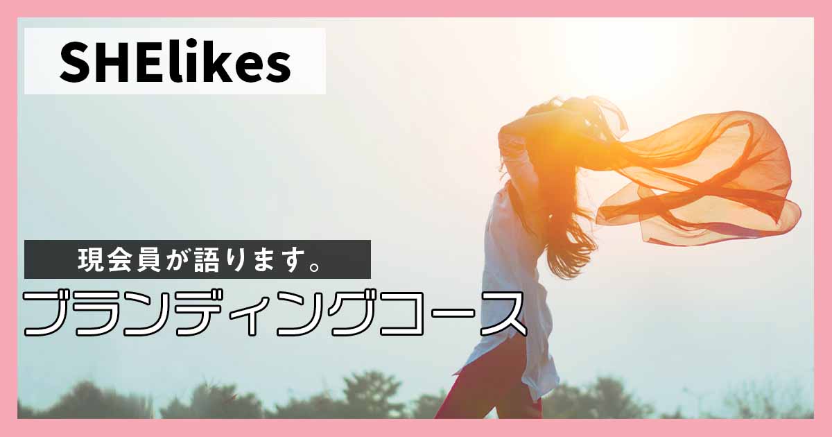 【必見】SHElikes(シーライクス)ブランディングコースはオススメです