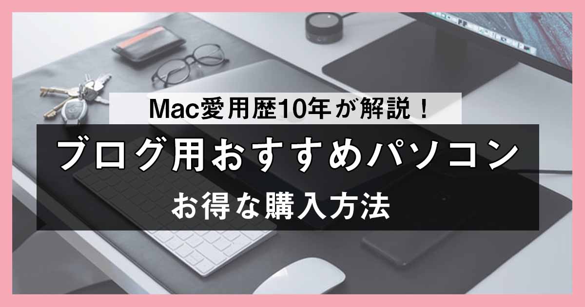 Mac愛用歴10年が解説！ブログ用おすすめパソコンとお得な購入方法