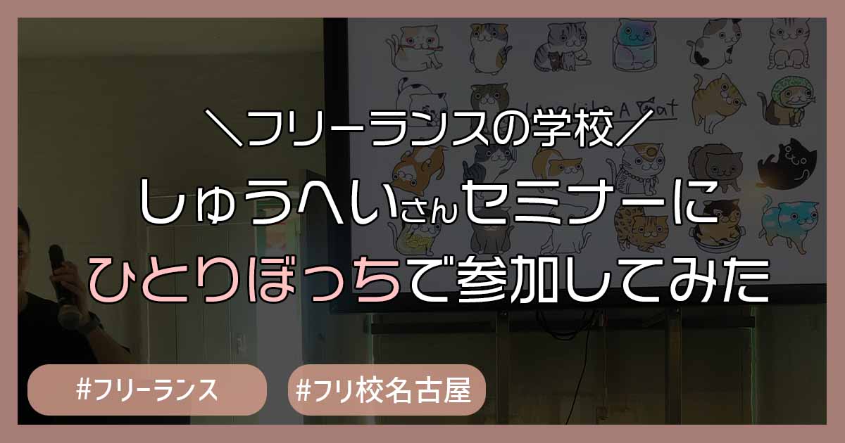 ひとりぼっちで「フリーランスの学校」しゅうへいさんのセミナーに参加した結果