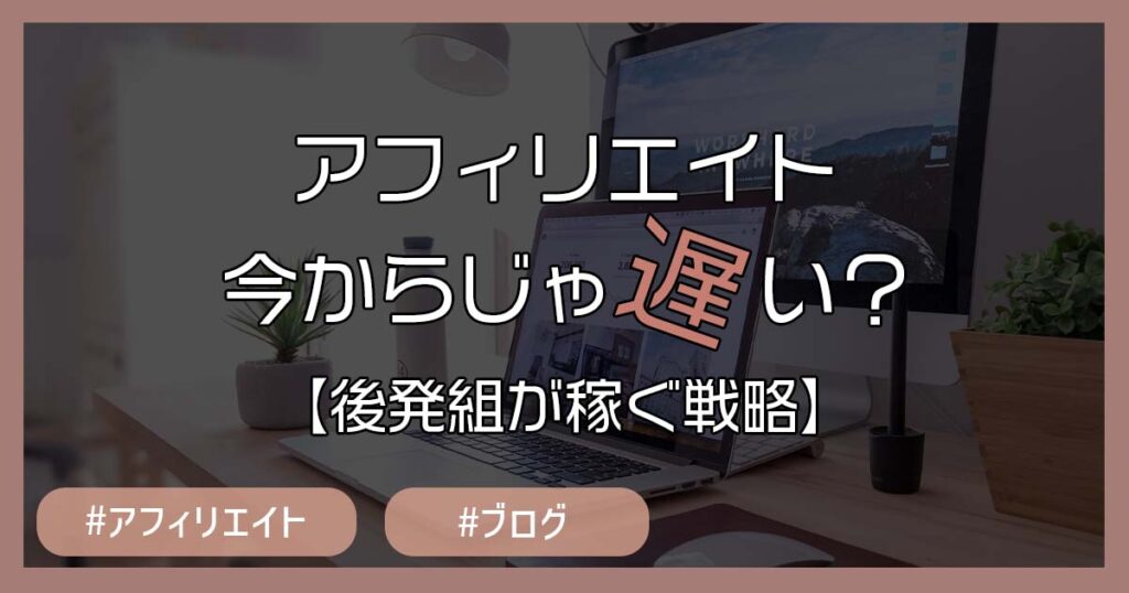 【公開】アフィリエイト今からじゃ遅い？後発組でも稼ぐ7つのコツ